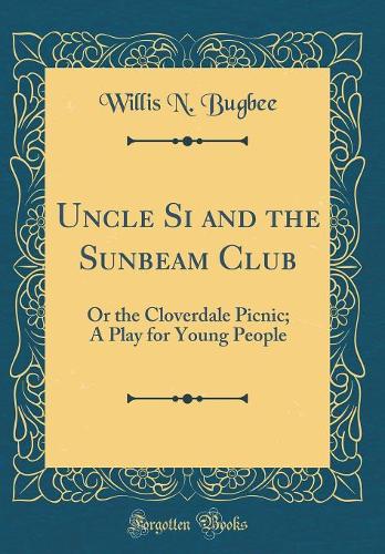 Uncle Si and the Sunbeam Club: Or the Cloverdale Picnic; A Play for Young People (Classic Reprint)