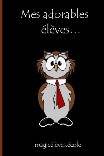 Mes adorables élèves... magicélèves.école: Un cadeau original et personnalisé pour l'enseignant, l'éducateur, l'instituteur, le professeur, a l'occasion de son anniversaire, Noël, début ou fi