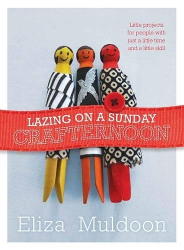 Lazing on a Sunday Crafternoon: Little projects for people with just a little time and a little skill