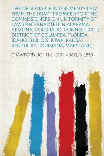 The Negotiable Instruments Law, from the Draft Prepared for the Commissioners on Uniformity of Laws and Enacted in Alabama, Arizona, Colorado, Connecticut, District of Columbia, Florida, Idaho, Illinois, Iowa, Kansas, Kentucky, Louisiana, Maryland,
