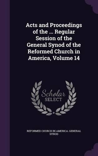 Acts and Proceedings of the ... Regular Session of the General Synod of the Reformed Church in America, Volume 14
