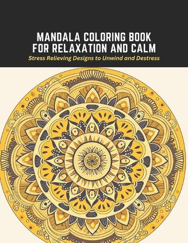 Mandala Coloring Book for Relaxation and Calm: Stress Relieving Designs to Unwind and Destress