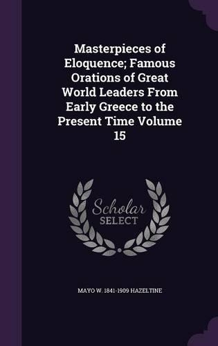 Masterpieces of Eloquence; Famous Orations of Great World Leaders from Early Greece to the Present Time Volume 15