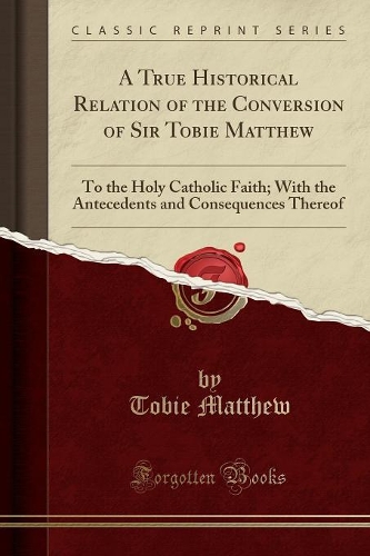 A True Historical Relation of the Conversion of Sir Tobie Matthew