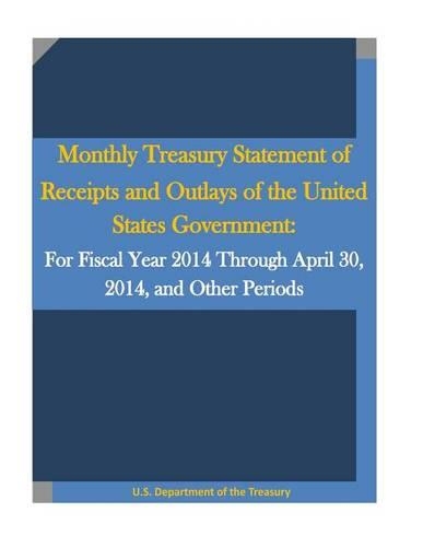 Monthly Treasury Statement of Receipts and Outlays of the United States Government: For Fiscal Year 2014 Through April 30, 2014, and Other Periods