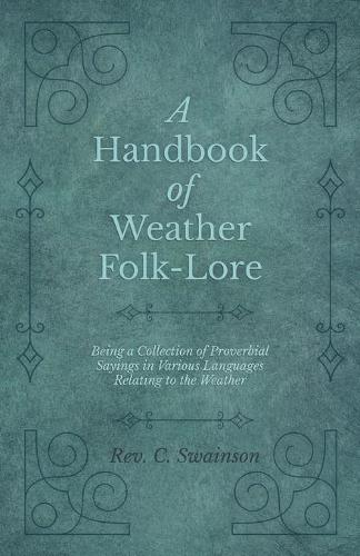 A Handbook of Weather Folk-Lore - Being a Collection of Proverbial Sayings in Various Languages Relating to the Weather