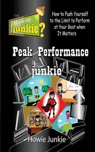 Peak Performance Junkie: How to Push Yourself to the Limit to Perform at Your Best When It Matters