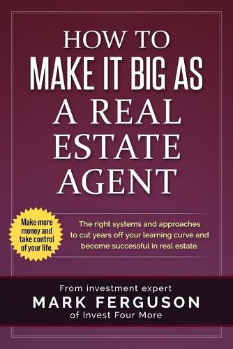 How to Make it Big as a Real Estate Agent: The right systems and approaches to cut years off your learning curve and become successful in real estate.(3 Investfourmore Investor)