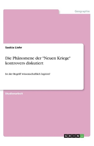Die Phänomene der "Neuen Kriege" kontrovers diskutiert: Ist der Begriff wissenschaftlich legitim?