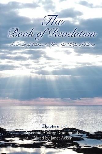 The Book of Revelation; A Study of Christ in You, the Hope of Glory (Volume 1)