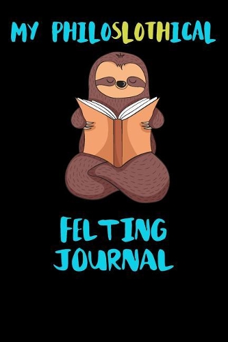 My Philoslothical Felting Journal: Blank Lined Notebook Journal Gift Idea For (Lazy) Sloth Spirit Animal Lovers