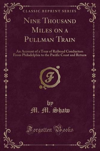 Nine Thousand Miles on a Pullman Train: An Account of a Tour of Railroad Conductors from Philadelphia to the Pacific Coast and Return (Classic Reprint)