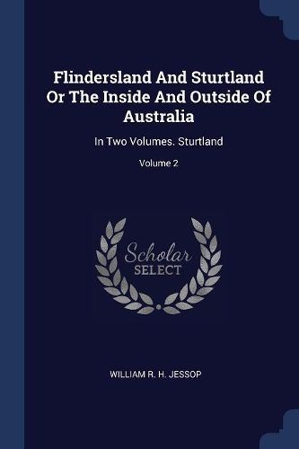 Flindersland And Sturtland Or The Inside And Outside Of Australia: In Two Volumes. Sturtland; Volume 2