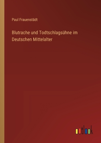 Blutrache und Todtschlagsühne im Deutschen Mittelalter
