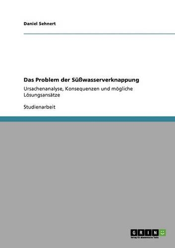 Das Problem der Süßwasserverknappung: Ursachenanalyse, Konsequenzen und mögliche Lösungsansätze