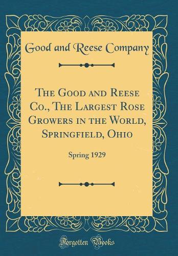 The Good and Reese Co., The Largest Rose Growers in the World, Springfield, Ohio: Spring 1929 (Classic Reprint)