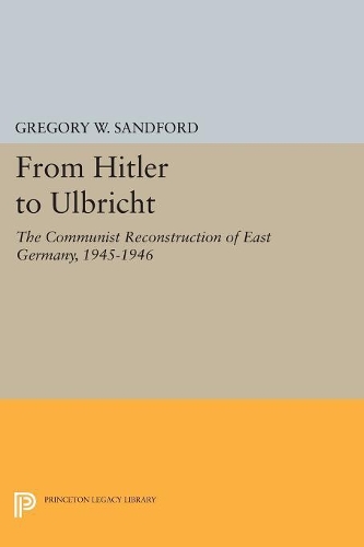 From Hitler to Ulbricht: The Communist Reconstruction of East Germany, 1945-1946(Princeton Legacy Library)
