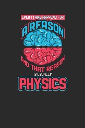 Physics - Everything Happens For A Reason: Blank Lined Notebook / Journal (6 X 9 -120 Pages) - Gift Idea For Student, Teacher, Physicist, Proffesor