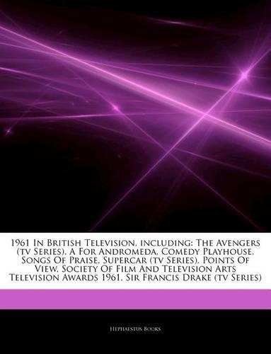 Articles on 1961 in British Television, Including: The Avengers (TV Series), a for Andromeda, Comedy Playhouse, Songs of Praise, Supercar (TV Series), Points of View, Society of Film and Television A