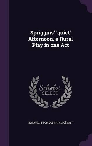 Spriggins' 'quiet' Afternoon, a Rural Play in one Act