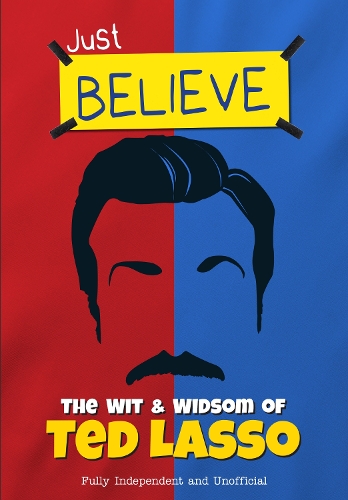 Just Believe - The Wit and Wisdom of Ted Lasso: Fully Independent and Unofficial