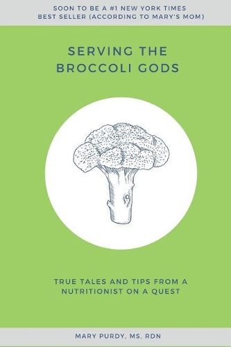 Serving the Broccoli Gods: True Tales and Tips from a Nutritionist on a Quest