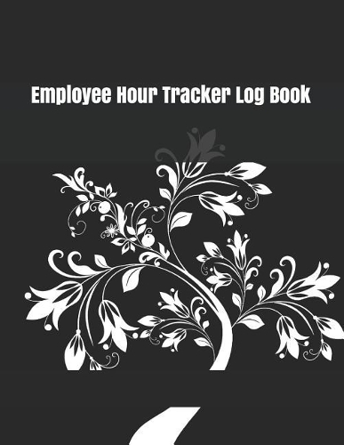 Employee Hour Tracker Log Book: Daily Timesheet Keeper Work Hours Organizer Employee Hour Tracker Notebook Time Sheet Notebook Employee Time Tracker Log Book Time Record Keeper Emp