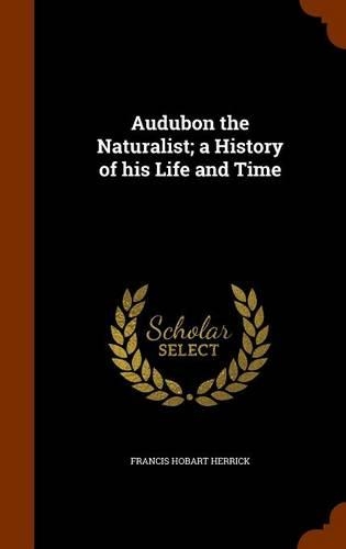 Audubon the Naturalist; a History of his Life and Time