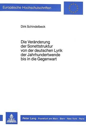 Die Veraenderung Der Sonettstruktur Von Der Deutschen Lyrik Der Jahrhundertwende Bis in Die Gegenwart: (1042 Europaeische Hochschulschriften / European University Studie)