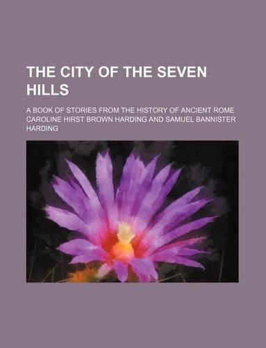 The City of the Seven Hills; A Book of Stories from the History of Ancient Rome