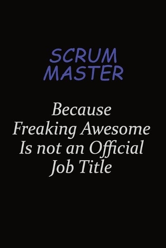 Scrum Master Because Freaking Awesome Is Not An Official Job Title: Career journal, notebook and writing journal for encouraging men, women and kids. A framework for building your career.