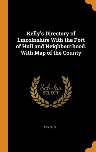 Kelly's Directory of Lincolnshire with the Port of Hull and Neighbourhood. with Map of the County
