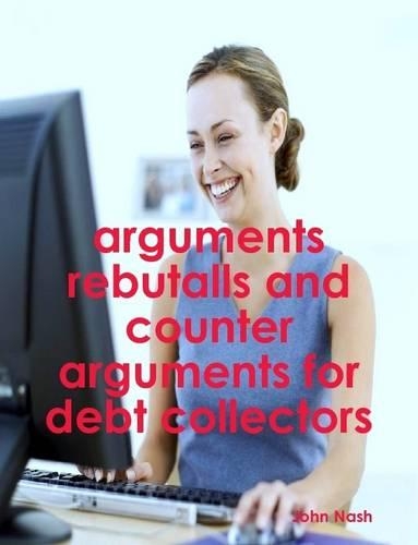 Arguments Rebutalls and Counter Arguments for Debt Collectors