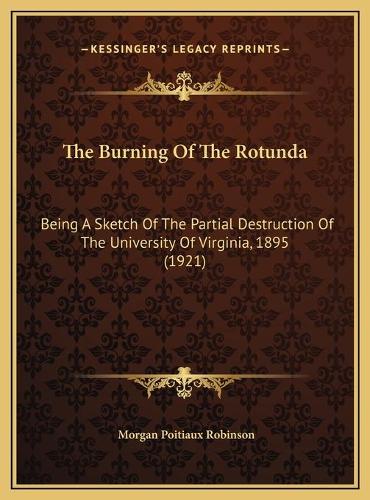 The Burning Of The Rotunda: Being A Sketch Of The Partial Destruction Of The University Of Virginia, 1895 (1921)