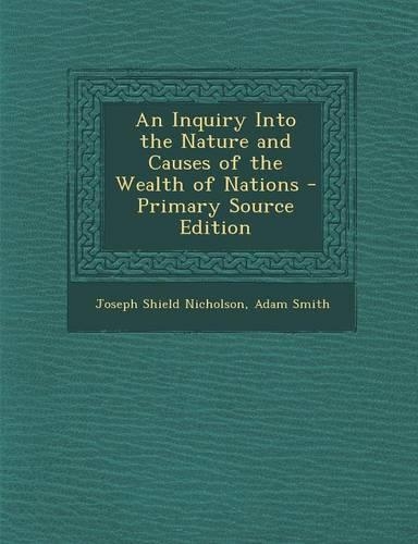 An Inquiry Into the Nature and Causes of the Wealth of Nations - Primary Source Edition