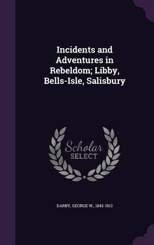 Incidents and Adventures in Rebeldom; Libby, Bells-Isle, Salisbury