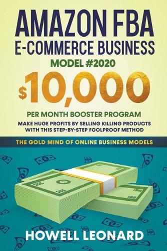 Amazon FBA E-commerce Business Model #2020: The $10,000/month Booster Program - Make Huge Profits by Selling Killer Products with this Step-by-step Foolproof Method
