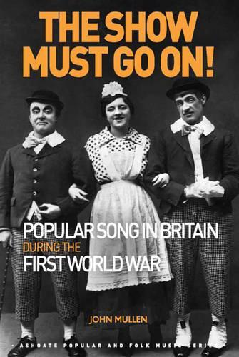 The Show Must Go On! Popular Song in Britain During the First World War: (Ashgate Popular and Folk Music Series)