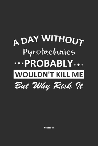 A Day Without Pyrotechnics Probably Wouldn't Kill Me But Why Risk It Notebook: NoteBook / Journla Pyrotechnics Gift, 120 Pages, 6x9, Soft Cover, Matte Finish