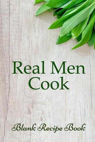 Real Men Cook (Blank Recipe Book): Lined Notebook / Journal Gift, 100 Pages, 6x9, Soft Cover, Matte Finish Inspirational Quotes Journal, Notebook, Diary, Composition Book