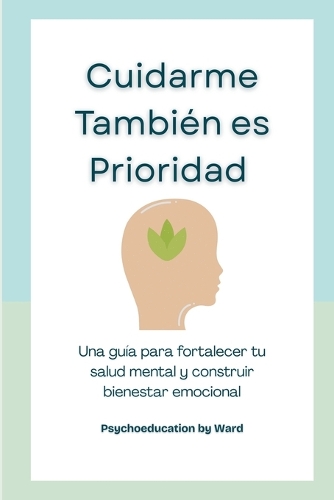 Cuidarme También es Prioridad: Una guía para fortalecer tu salud mental y construir bienestar emocional