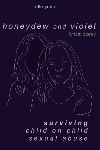 Honeydew and Violet: Lyrical Poetry (Surviving Child on Child Sexual Abuse)