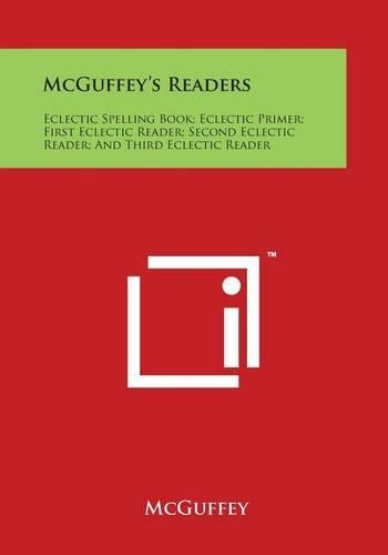 McGuffey's Readers: Eclectic Spelling Book; Eclectic Primer; First Eclectic Reader; Second Eclectic Reader; And Third Eclectic Reader