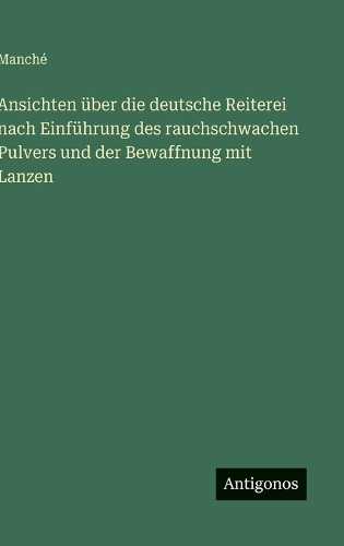 Ansichten über die deutsche Reiterei nach Einführung des rauchschwachen Pulvers und der Bewaffnung mit Lanzen