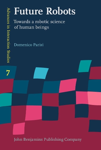 Future Robots: Towards a robotic science of human beings(7 Advances in Interaction Studies)