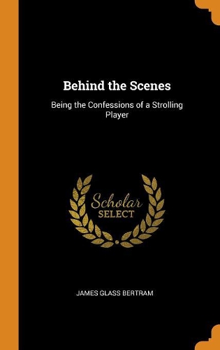 Behind the Scenes: Being the Confessions of a Strolling Player