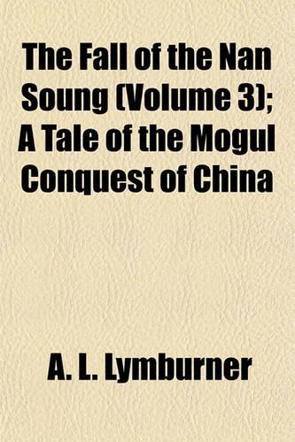 The Fall of the Nan Soung (Volume 3); A Tale of the Mogul Conquest of China