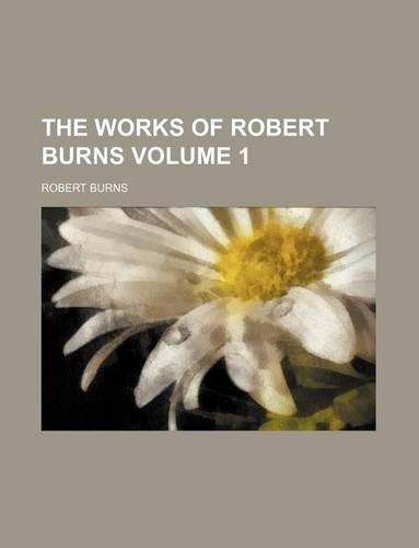 The Works of Robert Burns Volume 1
