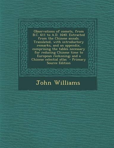 Observations of Comets, from B.C. 611 to A.D. 1640. Extracted from the Chinese Annals. Translated, with Introductory Remarks, and an Appendix, Comprising the Tables Necessary for Reducing Chinese Time to European Reckoning; And a Chinese Celestial 