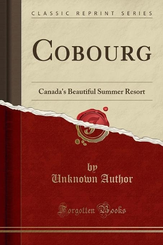 Cobourg: Canada's Beautiful Summer Resort (Classic Reprint)